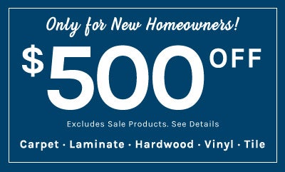 New Homeowners receive $500 Dollars Off for Carpet, Laminate, Hardwood, Vinyl, or Tile